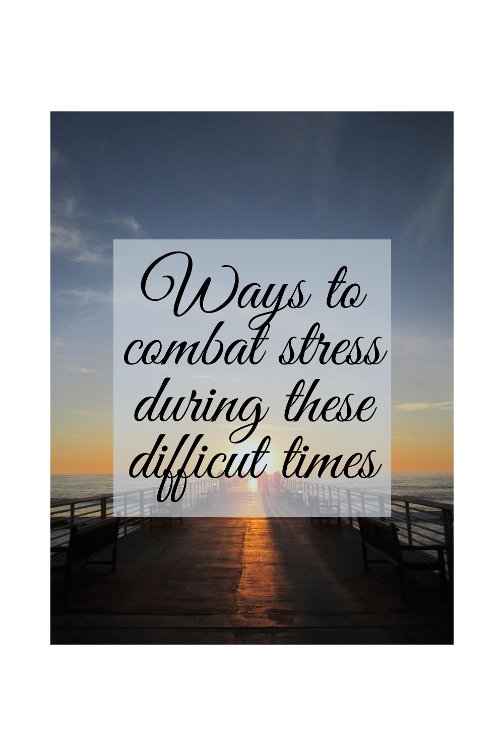 Ways to combat stress during these difficult times.
